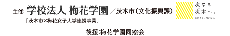 主催：梅花女子大学　茨木市（文化振興課）　後援：梅花学園同窓会